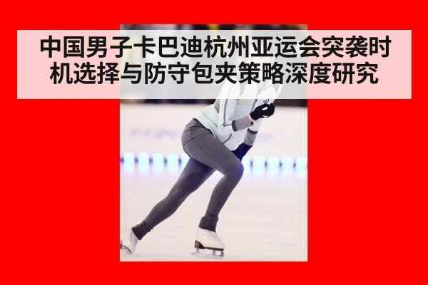 中国男子卡巴迪杭州亚运会突袭时机选择与防守包夹策略深度研究