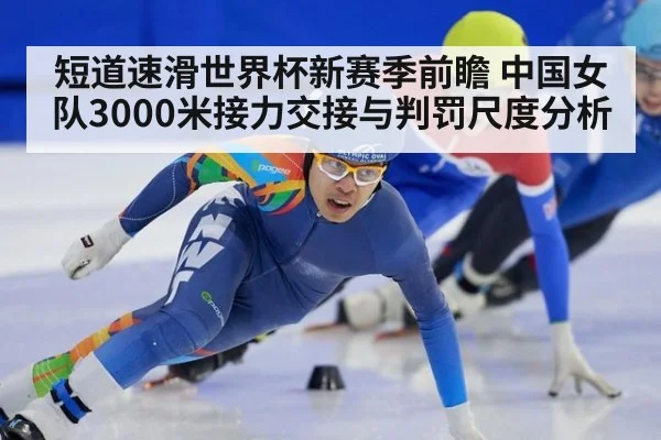 短道速滑世界杯新赛季前瞻 中国女队3000米接力交接与判罚尺度分析